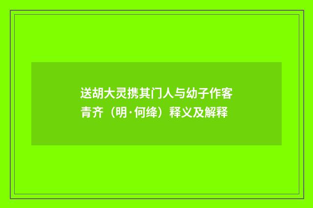 送胡大灵携其门人与幼子作客青齐（明·何绛）释义及解释