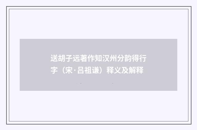 送胡子远著作知汉州分韵得行字（宋·吕祖谦）释义及解释