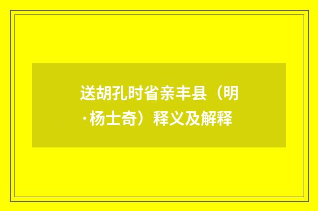 送胡孔时省亲丰县（明·杨士奇）释义及解释