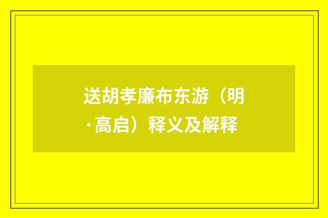 送胡孝廉布东游（明·高启）释义及解释