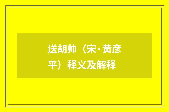 送胡帅（宋·黄彦平）释义及解释