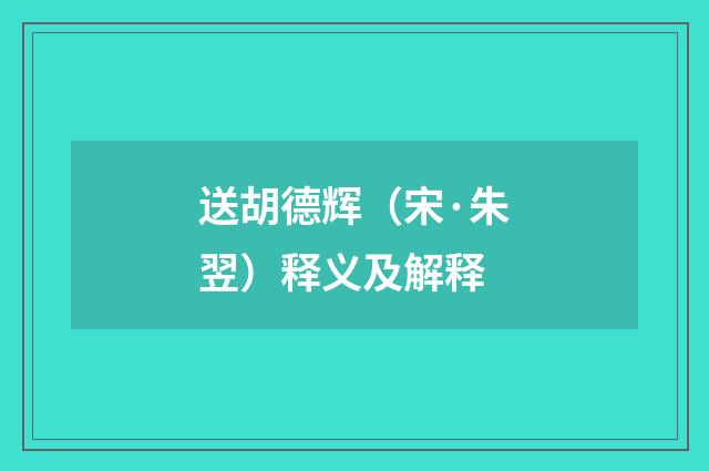 送胡德辉（宋·朱翌）释义及解释