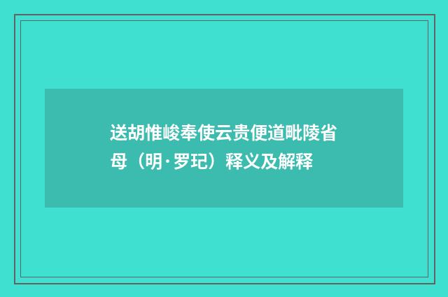 送胡惟峻奉使云贵便道毗陵省母（明·罗玘）释义及解释