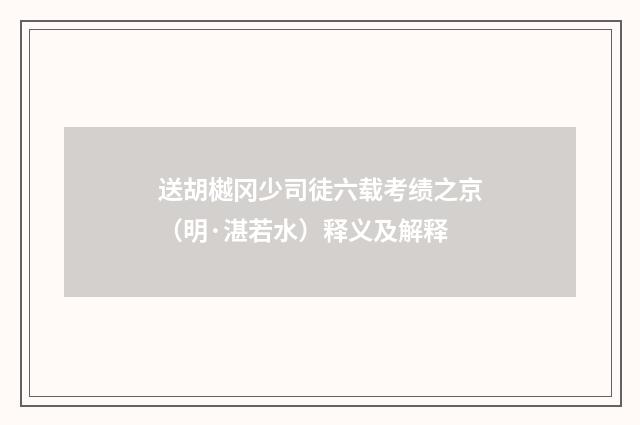 送胡樾冈少司徒六载考绩之京（明·湛若水）释义及解释