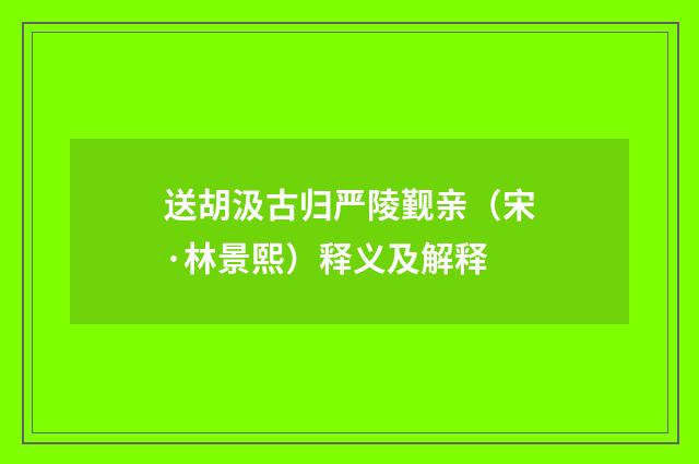 送胡汲古归严陵觐亲（宋·林景熙）释义及解释