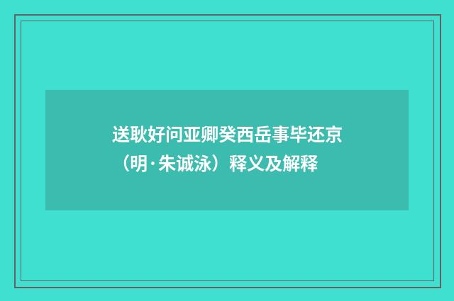 送耿好问亚卿癸西岳事毕还京（明·朱诚泳）释义及解释
