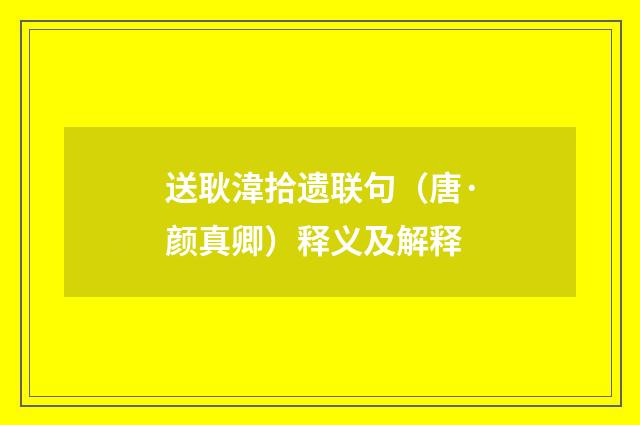 送耿湋拾遗联句（唐·颜真卿）释义及解释