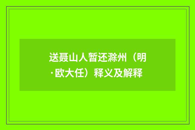 送聂山人暂还滁州（明·欧大任）释义及解释