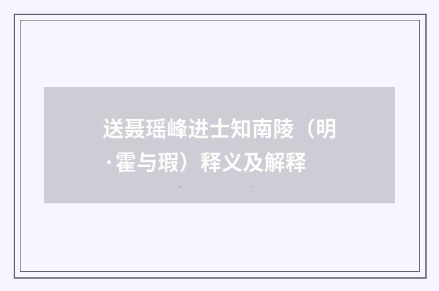 送聂瑶峰进士知南陵（明·霍与瑕）释义及解释
