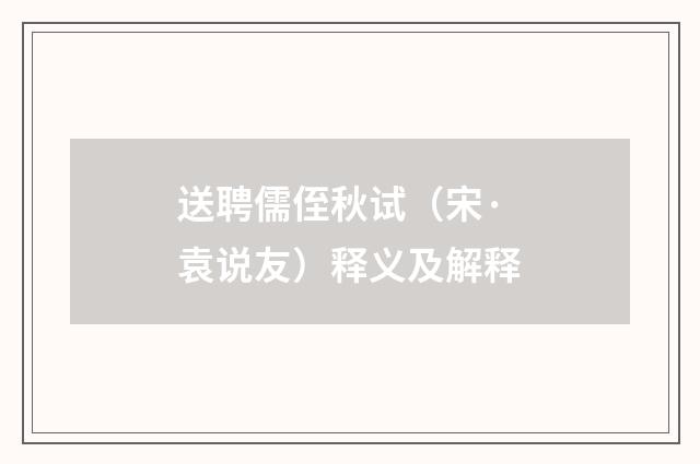 送聘儒侄秋试（宋·袁说友）释义及解释