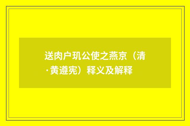 送肉户玑公使之燕京（清·黄遵宪）释义及解释
