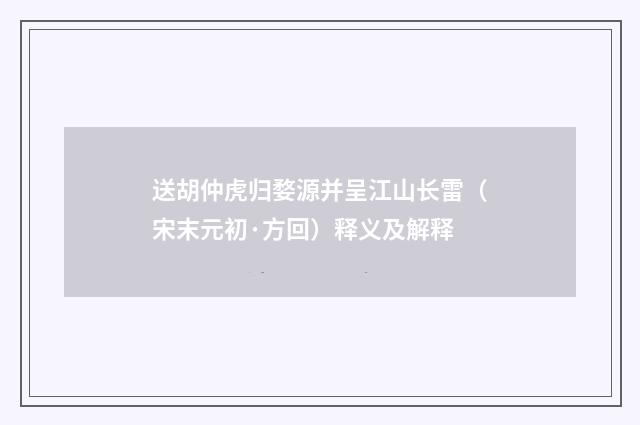 送胡仲虎归婺源并呈江山长雷（宋末元初·方回）释义及解释