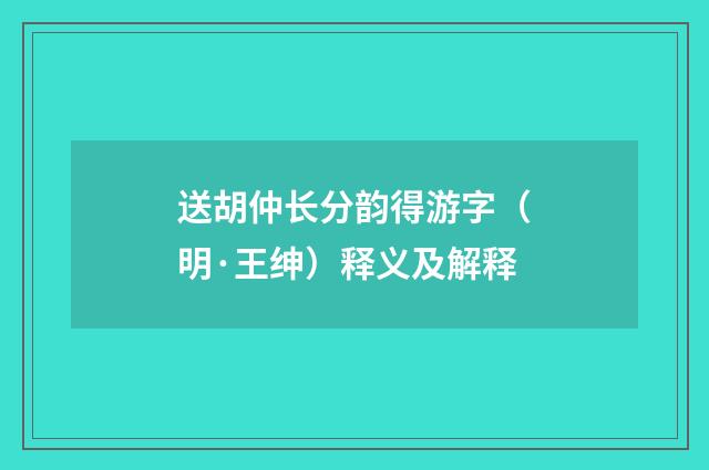 送胡仲长分韵得游字（明·王绅）释义及解释