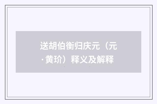 送胡伯衡归庆元（元·黄玠）释义及解释