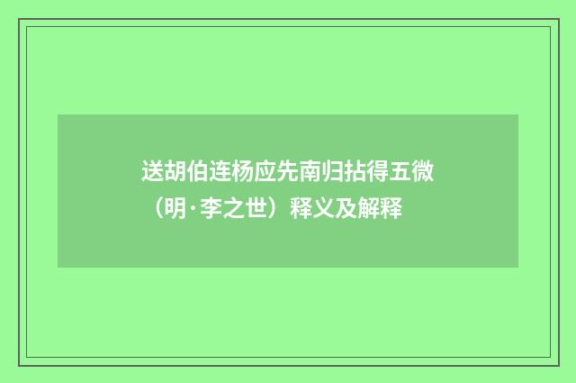 送胡伯连杨应先南归拈得五微（明·李之世）释义及解释