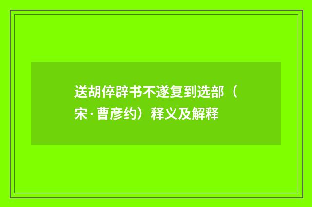 送胡倅辟书不遂复到选部（宋·曹彦约）释义及解释