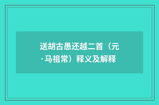 送胡古愚还越二首（元·马祖常）释义及解释
