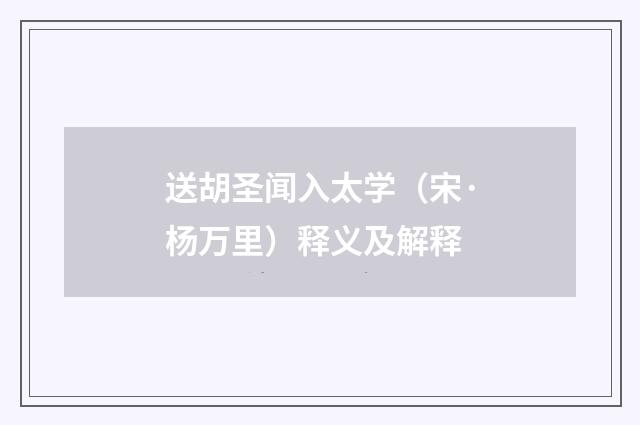 送胡圣闻入太学（宋·杨万里）释义及解释