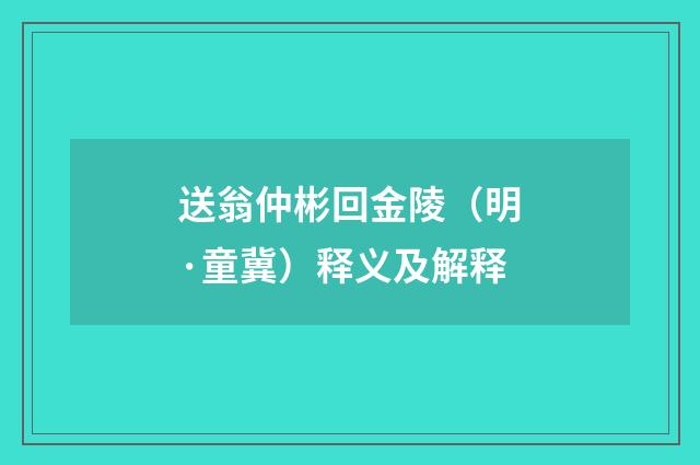送翁仲彬回金陵（明·童冀）释义及解释