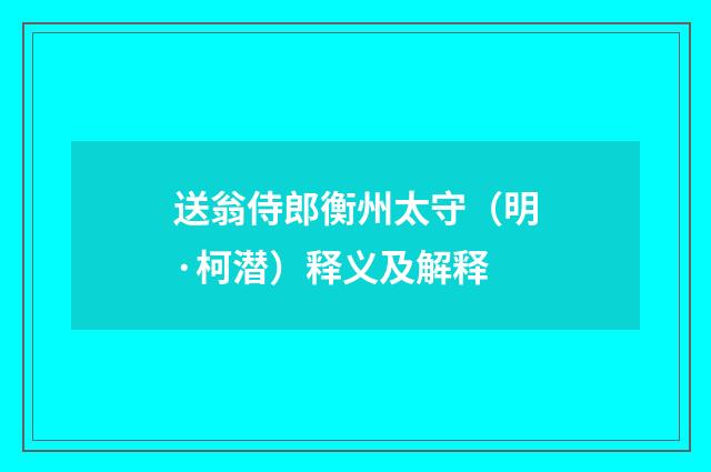 送翁侍郎衡州太守（明·柯潜）释义及解释