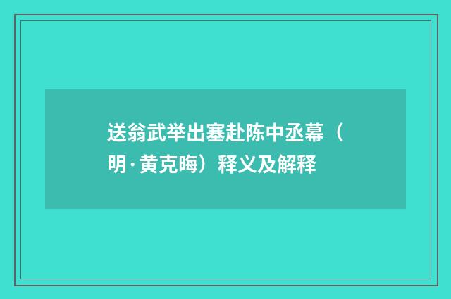 送翁武举出塞赴陈中丞幕（明·黄克晦）释义及解释