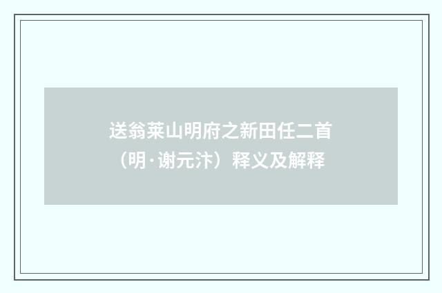 送翁莱山明府之新田任二首（明·谢元汴）释义及解释