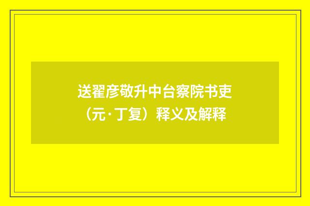 送翟彦敬升中台察院书吏（元·丁复）释义及解释