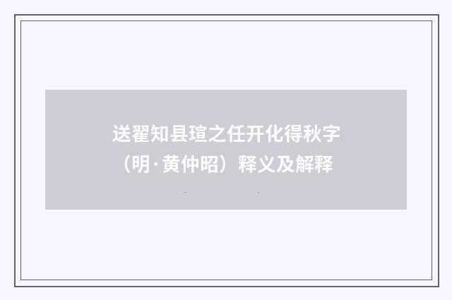 送翟知县瑄之任开化得秋字（明·黄仲昭）释义及解释