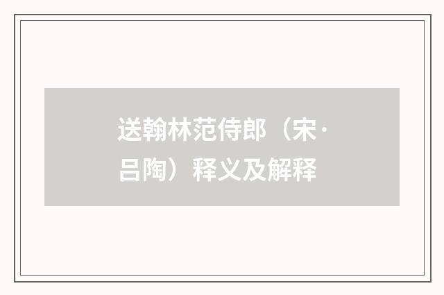 送翰林范侍郎（宋·吕陶）释义及解释