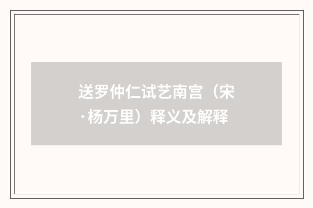 送罗仲仁试艺南宫（宋·杨万里）释义及解释