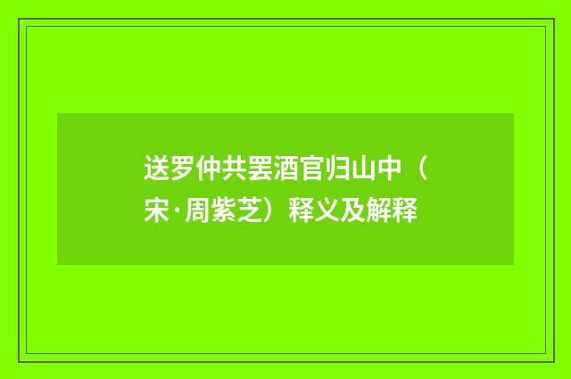 送罗仲共罢酒官归山中（宋·周紫芝）释义及解释