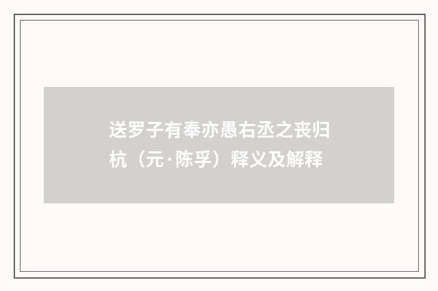 送罗子有奉亦愚右丞之丧归杭（元·陈孚）释义及解释