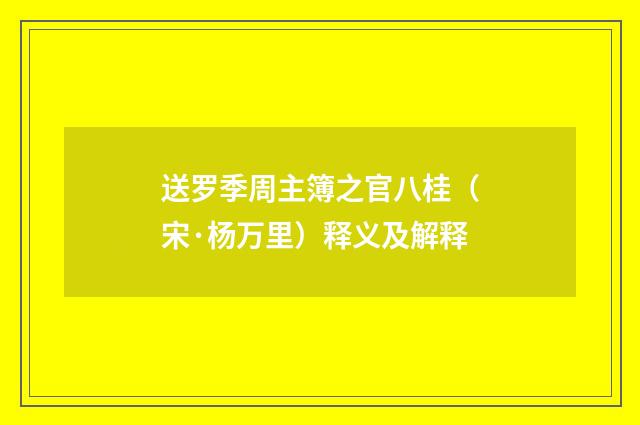 送罗季周主簿之官八桂（宋·杨万里）释义及解释