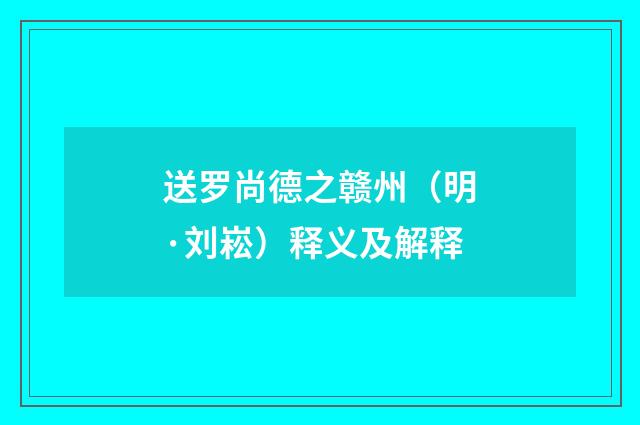 送罗尚德之赣州（明·刘崧）释义及解释