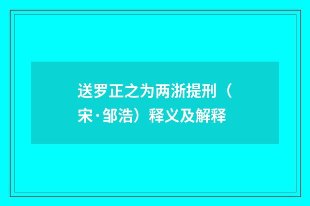 送罗正之为两浙提刑（宋·邹浩）释义及解释