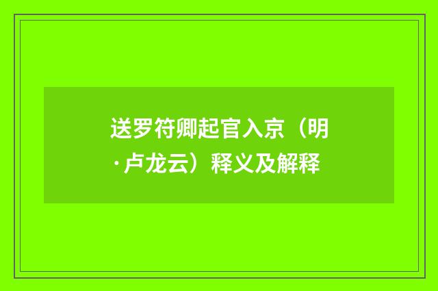 送罗符卿起官入京（明·卢龙云）释义及解释