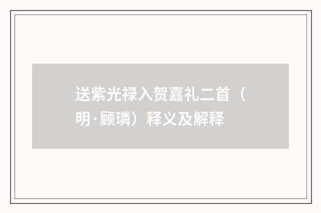 送紫光禄入贺嘉礼二首（明·顾璘）释义及解释