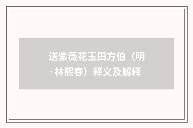 送紫薇花玉田方伯（明·林熙春）释义及解释