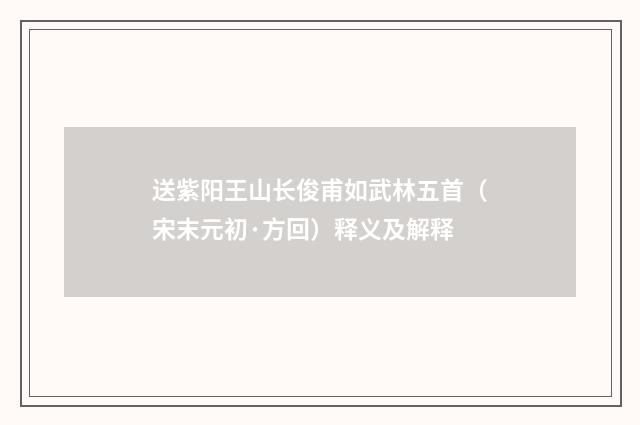 送紫阳王山长俊甫如武林五首（宋末元初·方回）释义及解释
