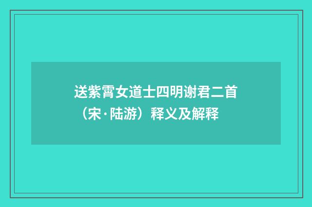送紫霄女道士四明谢君二首（宋·陆游）释义及解释