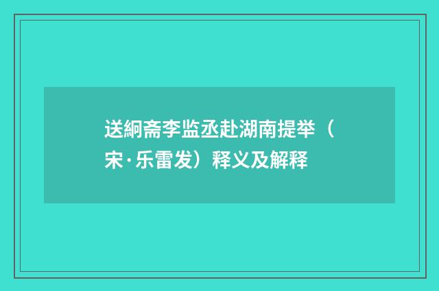 送絅斋李监丞赴湖南提举（宋·乐雷发）释义及解释