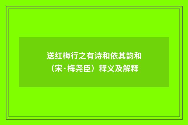 送红梅行之有诗和依其韵和（宋·梅尧臣）释义及解释
