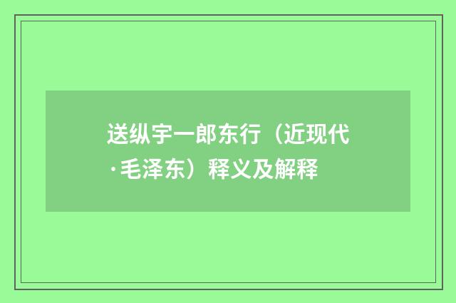 送纵宇一郎东行（近现代·毛泽东）释义及解释