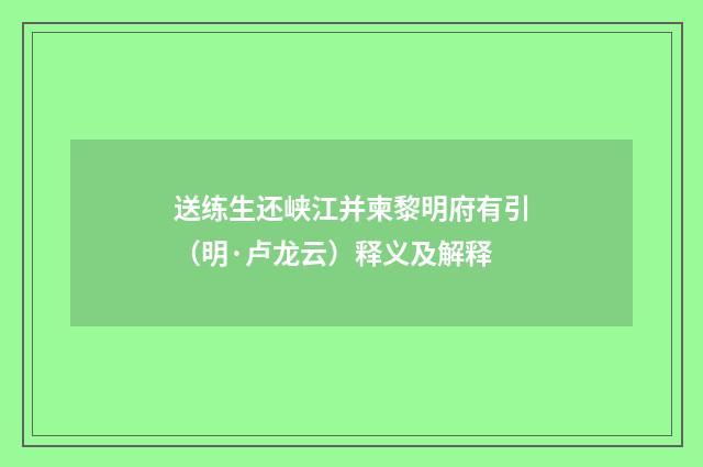 送练生还峡江并柬黎明府有引（明·卢龙云）释义及解释