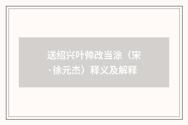 送绍兴叶帅改当涂（宋·徐元杰）释义及解释