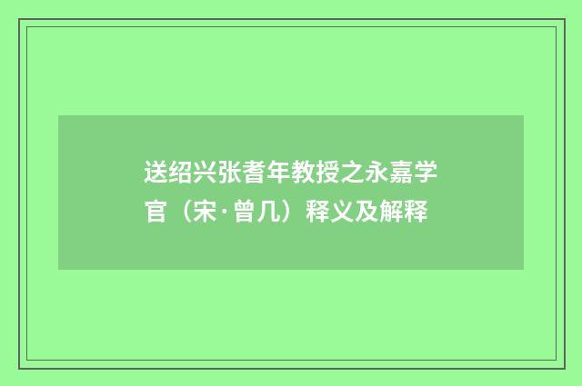 送绍兴张耆年教授之永嘉学官（宋·曾几）释义及解释