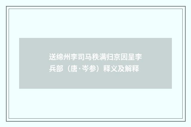 送绵州李司马秩满归京因呈李兵部（唐·岑参）释义及解释