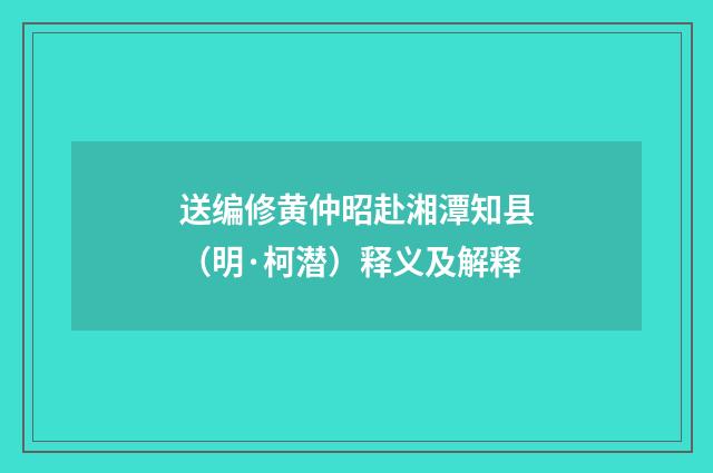 送编修黄仲昭赴湘潭知县（明·柯潜）释义及解释