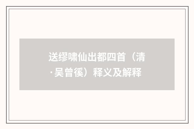 送缪啸仙出都四首（清·吴曾徯）释义及解释
