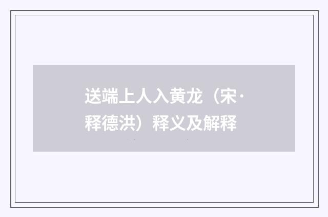 送端上人入黄龙（宋·释德洪）释义及解释